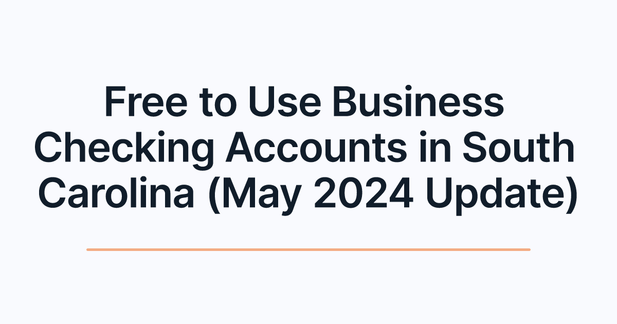 Free to Use Business Checking Accounts in South Carolina (May 2024 Update)